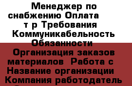 Менеджер по снабжению Оплата: 23-25т.р Требования:  Коммуникабельность Обязанности: Организация заказов материалов. Работа с › Название организации ­ Компания-работодатель › Отрасль предприятия ­ Другое › Минимальный оклад ­ 1 - Все города Работа » Вакансии   . Мордовия респ.